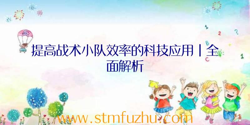 提高战术小队效率的科技应用|全面解析